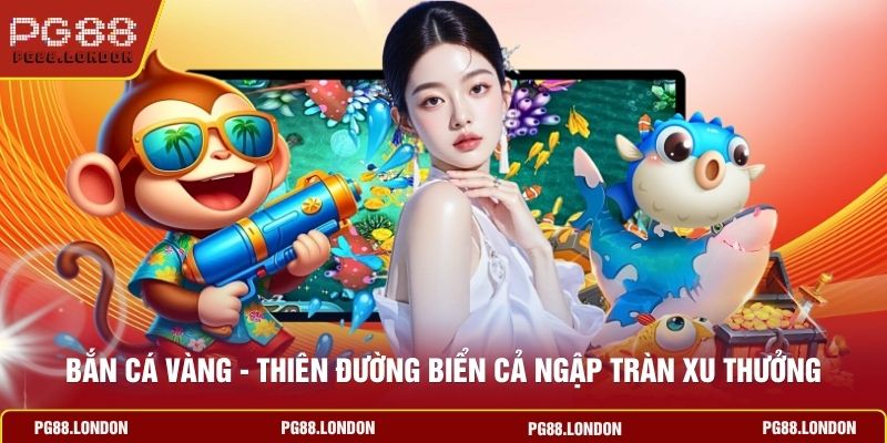 Bắn Cá Vàng - Thiên Đường Biển Cả Ngập Tràn Xu Thưởng